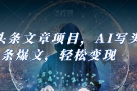Ai头条文章项目，AI写头条爆文，...