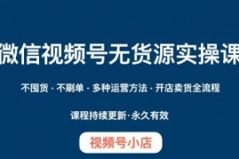 微信视频号小店无货源实操课程，...