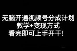 无脑开通视频号分成计划，教学+...