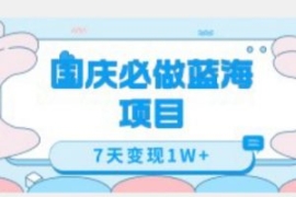 国庆必做蓝海项目7天变现1W+，无...