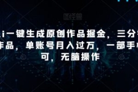 靠Ai一键生成原创作品掘金，三分...