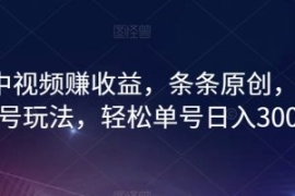 最新中视频赚收益，条条原创，暴...