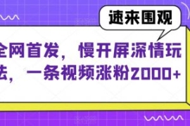 全网首发，慢开屏深情玩法，一条...