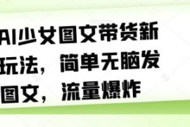 AI少女图文带货新玩法，简单无脑...