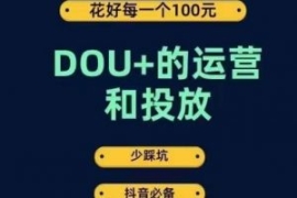 DOU+的运营和投放，花1条DOU+的...