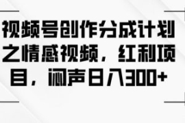 视频号创作分成计划之情感视频，...