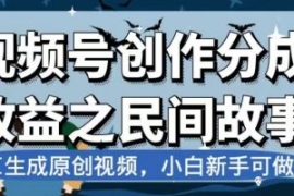 视频号创作分成收益之民间故事，...